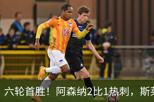 六轮首胜！阿森纳2比1热刺，斯莱格斯靠点球续命