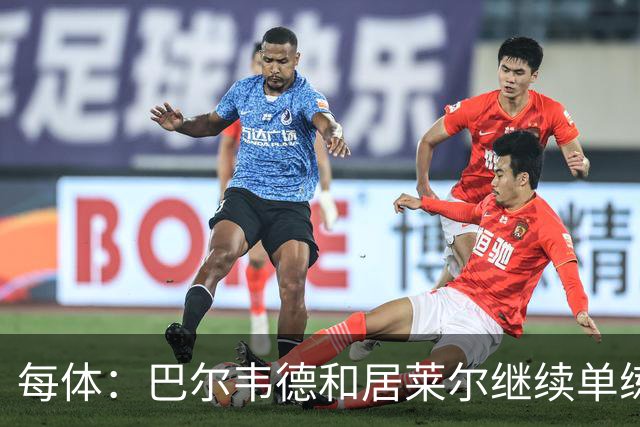 每体：巴尔韦德和居莱尔继续单练，不过预计他们能出战桑坦德竞技