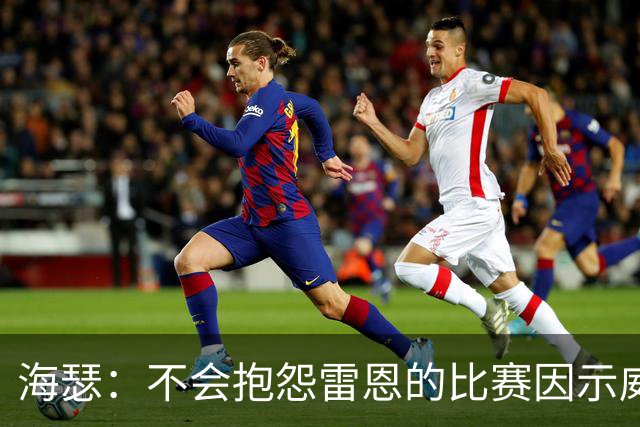 海瑟：不会抱怨雷恩的比赛因示威活动改期，有东西比足球重要