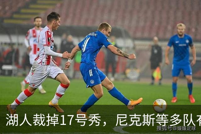 湖人裁掉17号秀，尼克斯等多队有意捡漏
